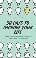 30 Days to Improve Your Life: Daily challenges to transform your mind, body, and emotions (Self-Help) B0F5QQ6YVW Book Cover