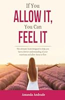 IF YOU ALLOW IT, YOU CAN FEEL IT: A GUIDE TO ALLOW YOUR EMOTIONS TO FLOW FREELY B0DF2TRKG3 Book Cover
