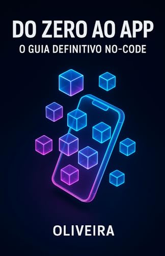 Do Zero ao App: O Guia Definitivo No-Code: Como Criar, Lançar e M...