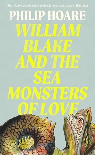 William Blake and The Sea Monsters of Love: A Sunday Times Book of the Year Exploring the Legacy of a Visionary Artist