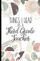 Things I Hear As a Third Grade Teacher: College Ruled Journal, Lined Notebook. Makes Great Gift for 3rd Grader's Educator Appreciation B092P7GXQ9 Book Cover