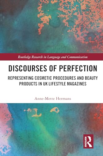 Discourses of Perfection: Representing Cosmetic Procedures and Beauty Products in UK Lifestyle Magazines (Routledge Research in Language and Communication) Discourses of Perfection: Representing Cosmetic Procedures and Beauty Products in UK Lifestyle Magazines (Routledge Research in Language and Communication)