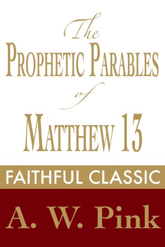 The Prophetic Parables of Matthew 13 (Arthur Pink Collection Book 43)