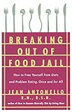 Breaking Out of Food Jail: How to Free Yourself from Diets and Problem Eating, Once and for All