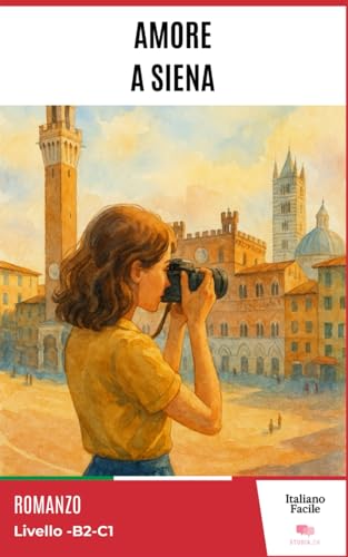 Amore a Siena – Easy Italian Story for Upper-Intermediate Learners (B2): Perfect for self-learners and students: improve your vocabulary and reading ... Italian. (Italiano Facile) (Italian Edition)