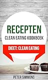 Recepten: Clean eating kookboek (Dieet: Clean Eating) (Dutch Edition)