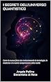 I SEGRETI DELL'UNIVERSO QUANTISTICO: Come la nuova fisica sta rivoluzionando la tecnologia, la medicina e la nostra comprensione della realtà