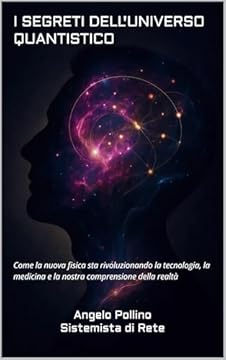 I SEGRETI DELL'UNIVERSO QUANTISTICO: Come la nuova fisica sta rivoluzionando la tecnologia, la medicina e la nostra comprensione della realtà