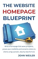 The Website Homepage Blueprint: Write a homepage that wows prospects, proves your credibility and converts visitors to clients using a proven, step-by-step formula (Digital Marketing Success) 1732840482 Book Cover