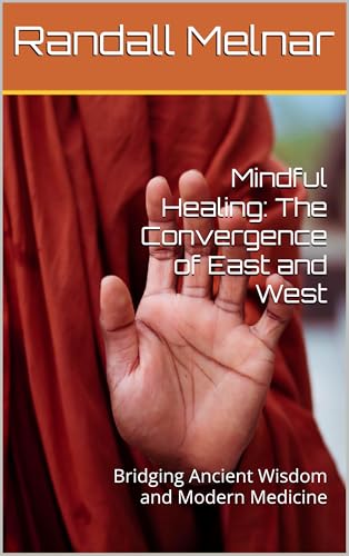Mindful Healing: The Convergence of East and West: Bridging Ancient Wisdom and Modern Medicine (Ancestral Medicine: Wisdom of the Ancients Book 41) (English Edition)