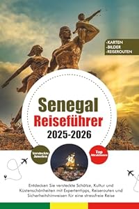 SENEGAL REISEFÜHRER 2025 – 2026: Entdecken Sie versteckte Schätze, Kultur und Küstenschönheiten mit Expertentipps, Reiserouten und Sicherheitshinweisen für eine stressfreie Reise
