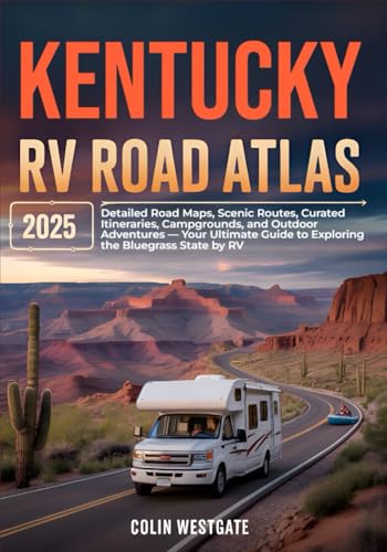 Kentucky RV Road Atlas 2025: Detailed Road Maps, Scenic Routes, Curated Itineraries, Campgrounds, and Outdoor Adventures — Your Ultimate Guide to Exploring the Bluegrass State by RV