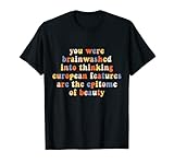 You Were Brainwashed Into Thinking European Features T-Shirt