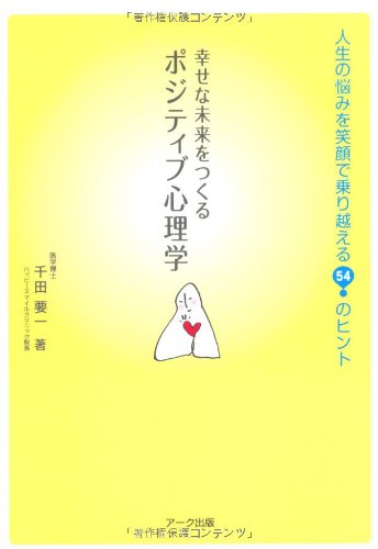 幸せな未来をつくるポジティブ心理学: 人生の悩みを笑顔で乗り越える54