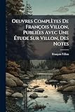  Oeuvres Complètes De François Villon, Publiées Avec Une Étude Sur Villon, Des Notes