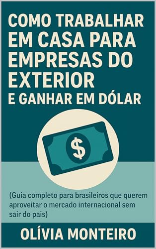 Como Trabalhar em Casa para Empresas do Exterior e Ganhar em Dólar: Guia completo para brasileiros que querem aproveitar o mercado internacional sem sair do país