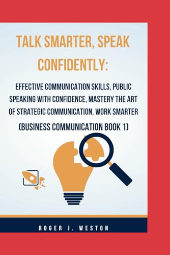 Talk Smarter, Speak Confidently: Effective Communication Skills, Public Speaking with Confidence, Ma
