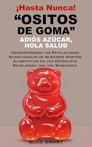 ¡Hasta Nunca, Ositos de Goma! Adiós Azúcar, Hola Salud: Desentrañando las Revelaciones Nutricionales de Nuestros Hábitos Alimenticios en una Entrevista Reveladora con una Bioquímica (Spanish Edition)