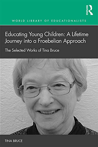 Educating Young Children: A Lifetime Journey into a Froebelian Approach: The Selected Works of Tina Bruce (World Library of Educationalists) (English Edition)