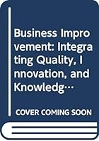 Business Improvement: Integrating Quality, Innovation, and Knowledge Management 0415428475 Book Cover