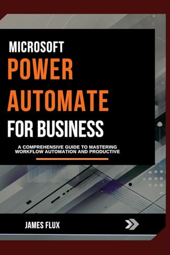 Microsoft Power Automate for Business: A Comprehensive Guide to Mastering Workflow Automation And Productive