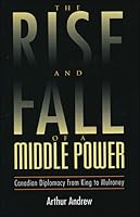 The Rise and Fall of a Middle Power: Canadian Diplomacy from King to Mulroney 1550284320 Book Cover