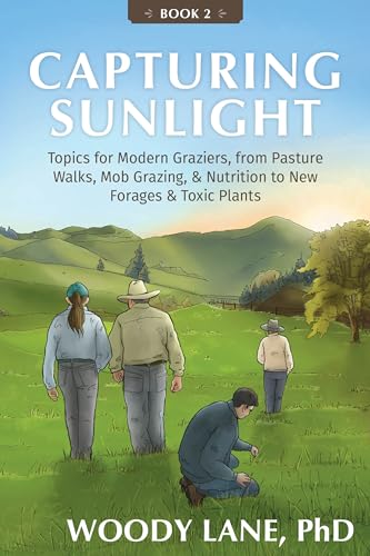 Capturing Sunlight, Book 2: Topics for Modern Graziers. from Pasture Walks, Mob Grazing, & Nutrition to New Forages & Toxic Plants