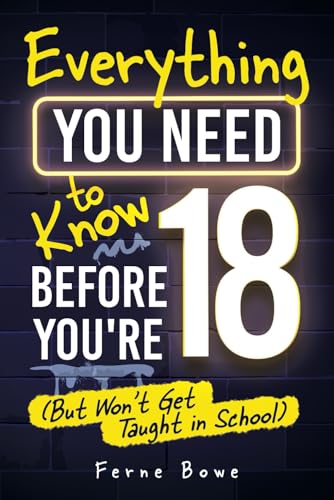Everything You Need to Know Before You’re 18 (But Won’t Get Taught in School): 100+ Essential Life Skills for Self-Confidence, Happiness, and Success (Essential Life Skills for Teens)