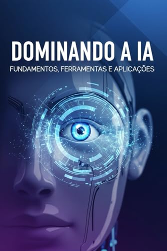 Dominando a IA: Fundamentos, Ferramentas e Aplicações (Portuguese...