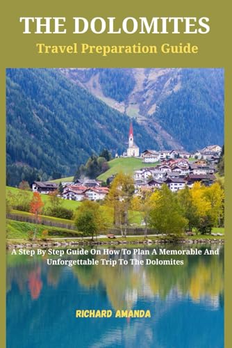 The Dolomites Travel Preparation Guide: A Step By Step Guide On How To Plan A Memorable And Unforgettable Trip To The Dolomites
