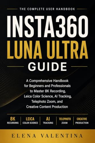 Insta360 Luna Ultra Guide: A Comprehensive Handbook for Beginners and Professionals to Master 8K Recording, Leica Color Science, AI Tracking, Telephoto Zoom, and Creative Content Production