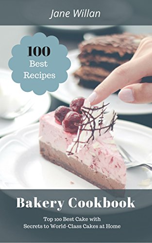 Bakery Cookbook: Top 100 Best Cake with Secrets to World-Class Cakes at Home