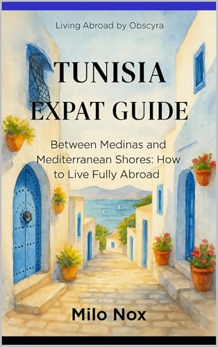 Tunisia Expat Guide: Between Medinas and Mediterranean Shores: How to Live Fully Abroad (Living Abroad by Obscyra Book 68)