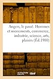 Angers, le passé. Hommes et monuments, commerce, industrie, science, arts: plaisirs, moeurs les environs, excursions, le département, livres