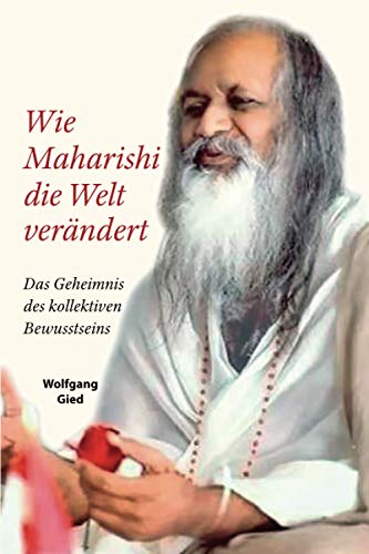 Wie Maharishi die Welt verändert - Das Geheimnis des Kollektiven Bewusstseins: Ein Wissensbuch über Transzendentale Meditation und Yogisches Fliegen auf autobiografischer Grundlage des Autors