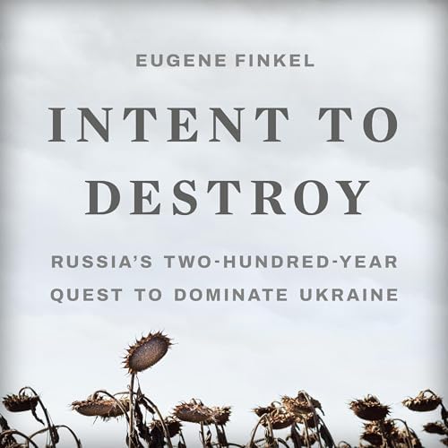 Intent to Destroy: Russia's Two-Hundred-Year Quest to Dominate Ukraine Audiobook by Eugene Finkel