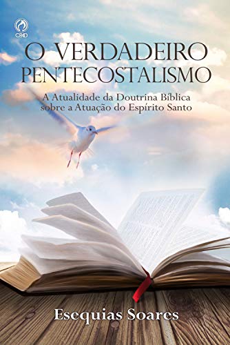 O Verdadeiro Pentecostalismo: A Atualidade da Doutrina Bíblica sobre a Atuação do Espírito Santo