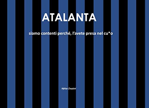 ATALANTA: siamo contenti perchè, l'avete presa nel cu*o