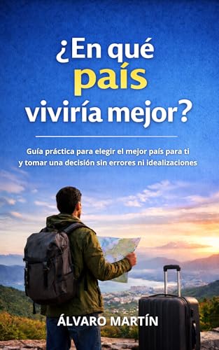 ¿En qué país viviría mejor?: Guía práctica para elegir el mejor país para ti y tomar una decisión sin errores ni idealizaciones