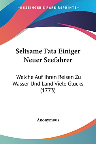Seltsame Fata Einiger Neuer Seefahrer: Welche Auf Ihren Reisen Zu Wasser Und Land Viele Glucks (1773) (German Edition)