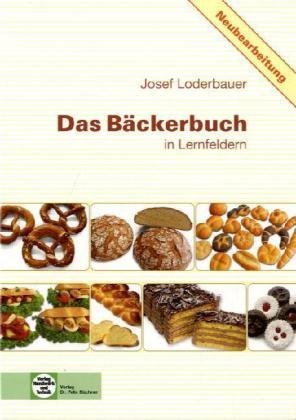 Das Bäckerbuch: Grund- und Fachstufe in Lernfeldern von Loderbauer ...