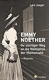 Emmy Noether. Ihr steiniger Weg an die Weltspitze der Mathematik: Biografie