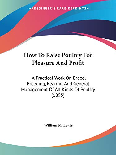 How To Raise Poultry For Pleasure And Profit: A Practical Work On Breed, Breeding, Rearing, And General Management Of All Kinds Of Poultry (1895)