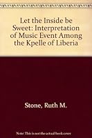 Let the inside be sweet: The interpretation of music event among the Kpelle of Liberia 0253333458 Book Cover