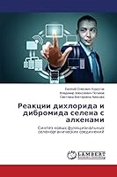 Reaktsii dikhlorida i dibromida selena s alkenami: Sintez novykh funktsional'nykh selenorganicheskikh soedineniy 3659633178 Book Cover