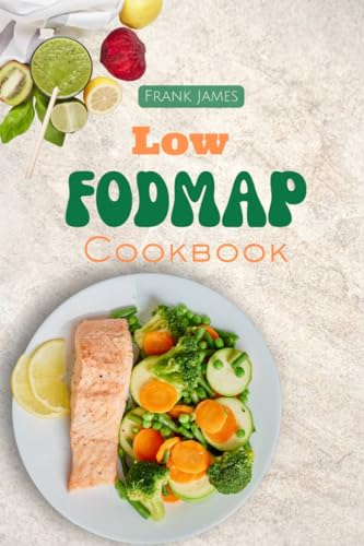 LOW FODMAP COOKBOOK: The Ultimate Guide to Manage and Find Relief for Digestive Disorder with Delicious Recipes