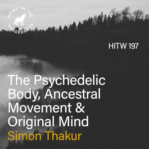 The Psychedelic Body, Ancestral Movement & Original Mind | Simon Thakur | HITW 197