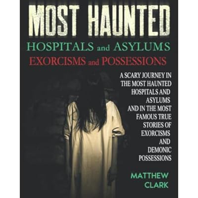 Most Haunted Hospitals and Asylums Exorcisms and Possessions