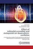 Effect of nebivolol,carvedilol and metoprolol on doxorubicin-cardiotox: A comparative study of cardio protective activity of beta-blockers on doxorubicin-induced cardiac toxicity in rats 3659435651 Book Cover