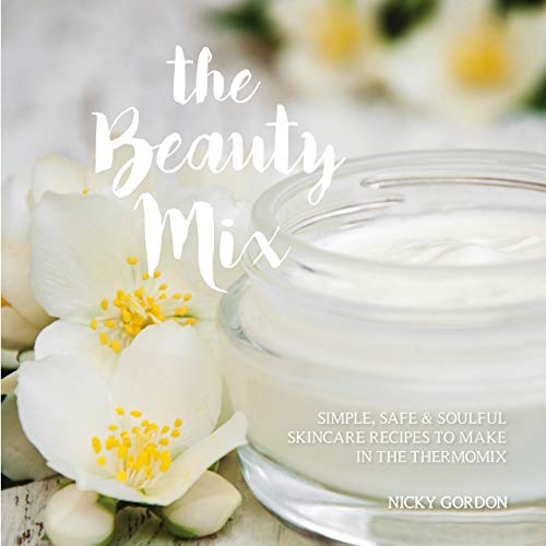 The Beauty Mix: Simple, Safe & Soulful Skincare Recipes to make in the Thermomix (English Edition)